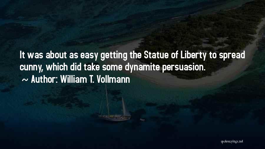 William T. Vollmann Quotes: It Was About As Easy Getting The Statue Of Liberty To Spread Cunny, Which Did Take Some Dynamite Persuasion.