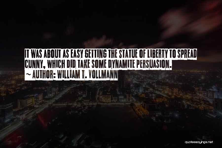 William T. Vollmann Quotes: It Was About As Easy Getting The Statue Of Liberty To Spread Cunny, Which Did Take Some Dynamite Persuasion.