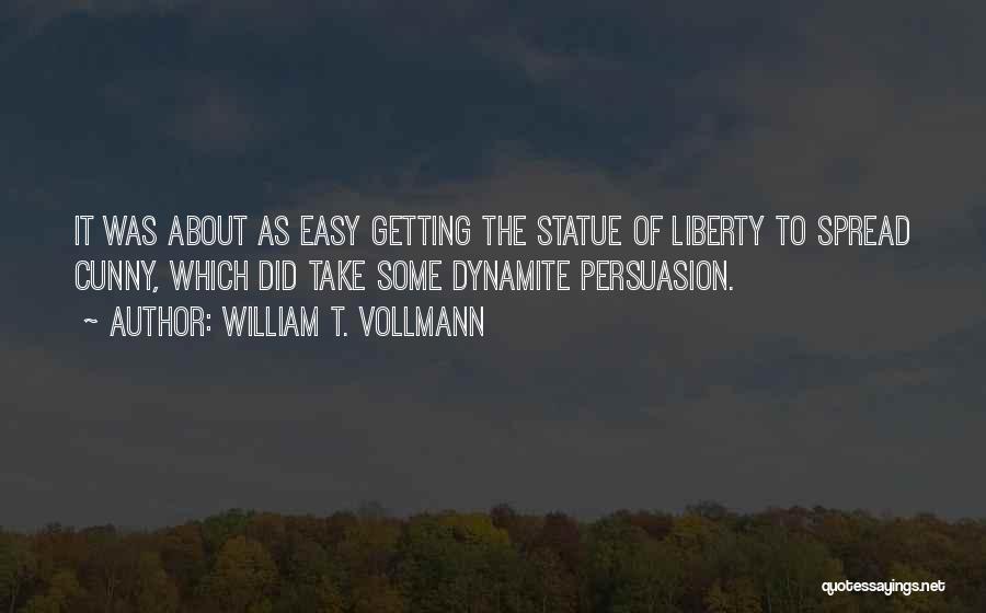 William T. Vollmann Quotes: It Was About As Easy Getting The Statue Of Liberty To Spread Cunny, Which Did Take Some Dynamite Persuasion.