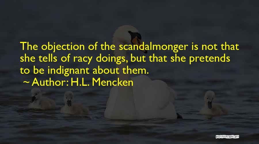 H.L. Mencken Quotes: The Objection Of The Scandalmonger Is Not That She Tells Of Racy Doings, But That She Pretends To Be Indignant