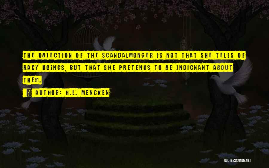 H.L. Mencken Quotes: The Objection Of The Scandalmonger Is Not That She Tells Of Racy Doings, But That She Pretends To Be Indignant