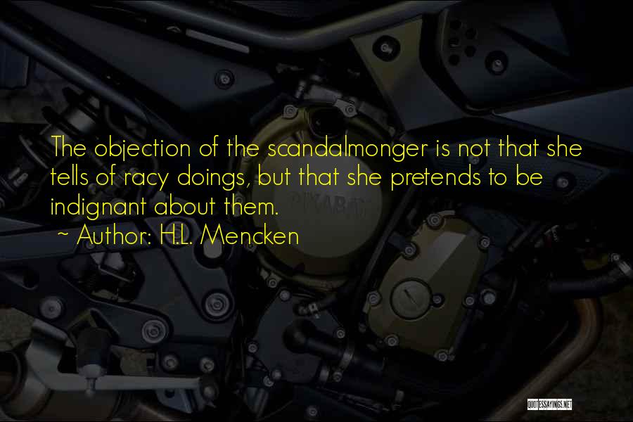 H.L. Mencken Quotes: The Objection Of The Scandalmonger Is Not That She Tells Of Racy Doings, But That She Pretends To Be Indignant