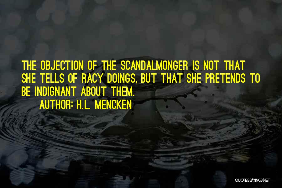 H.L. Mencken Quotes: The Objection Of The Scandalmonger Is Not That She Tells Of Racy Doings, But That She Pretends To Be Indignant
