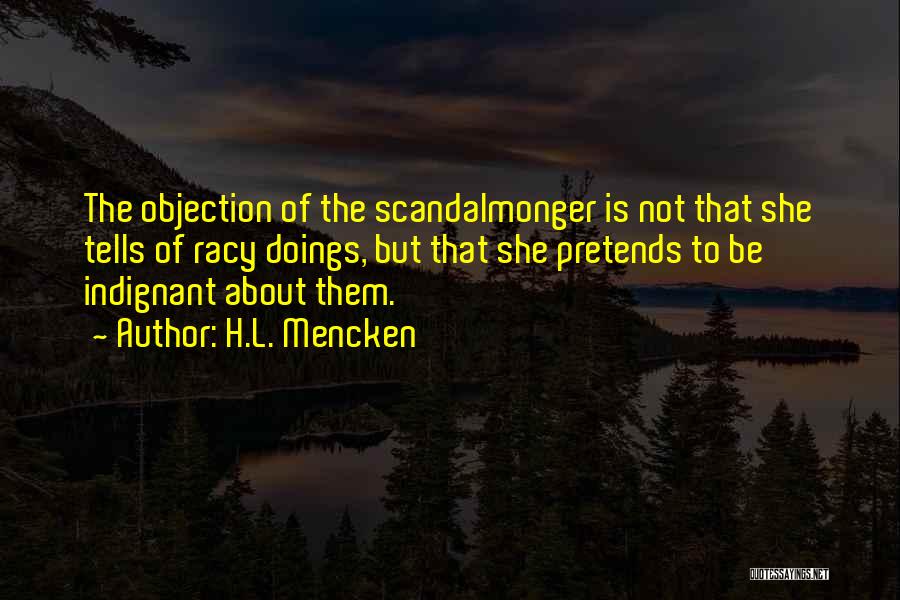 H.L. Mencken Quotes: The Objection Of The Scandalmonger Is Not That She Tells Of Racy Doings, But That She Pretends To Be Indignant