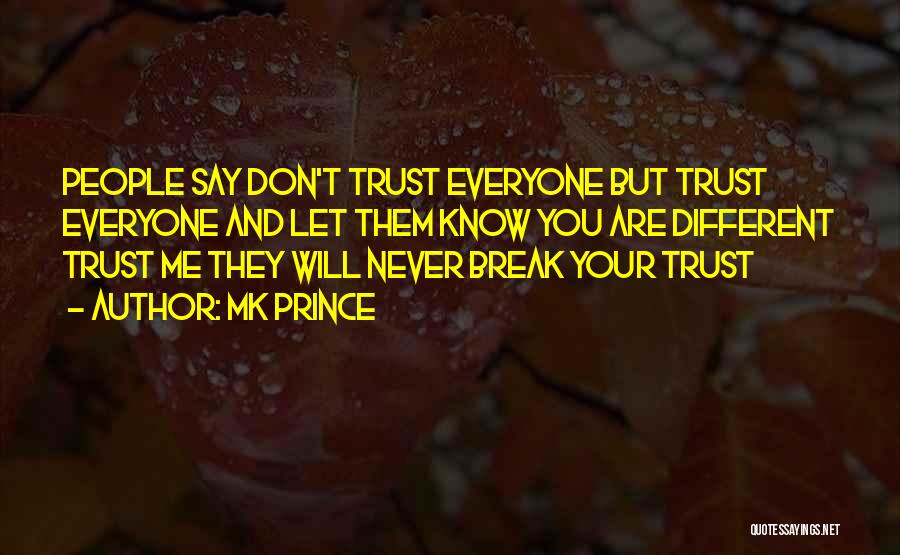 MK PRINCE Quotes: People Say Don't Trust Everyone But Trust Everyone And Let Them Know You Are Different Trust Me They Will Never