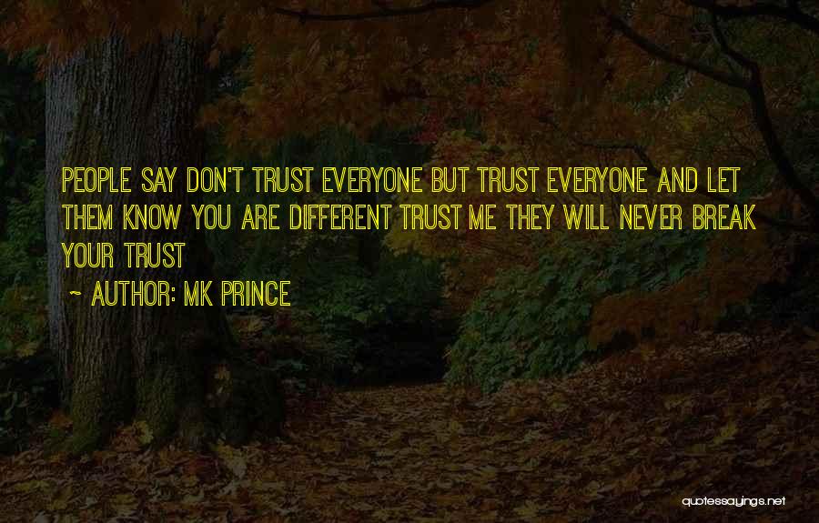 MK PRINCE Quotes: People Say Don't Trust Everyone But Trust Everyone And Let Them Know You Are Different Trust Me They Will Never