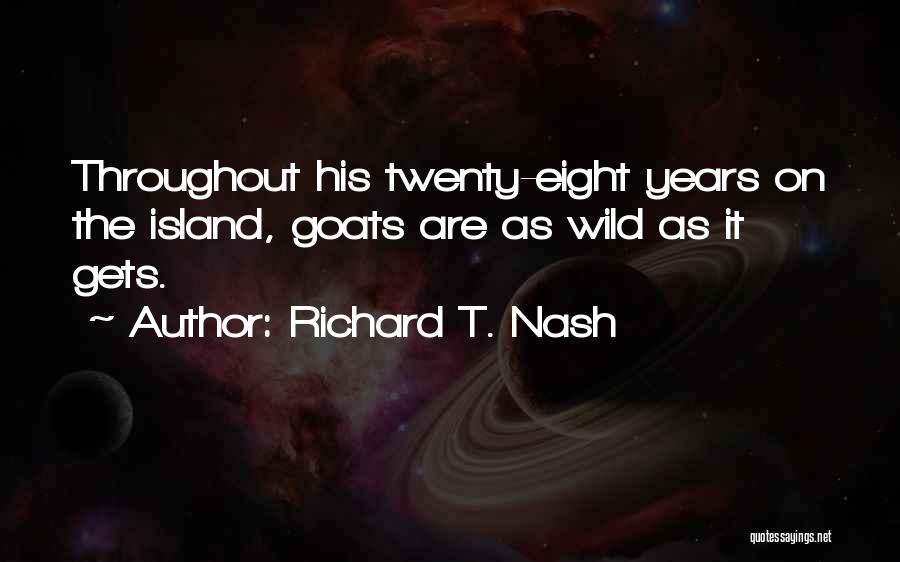 Richard T. Nash Quotes: Throughout His Twenty-eight Years On The Island, Goats Are As Wild As It Gets.