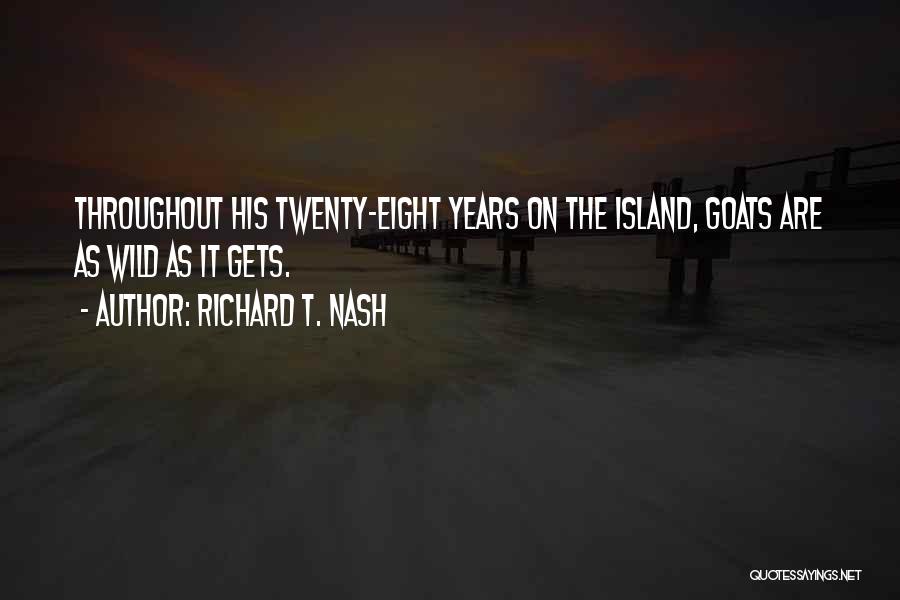 Richard T. Nash Quotes: Throughout His Twenty-eight Years On The Island, Goats Are As Wild As It Gets.