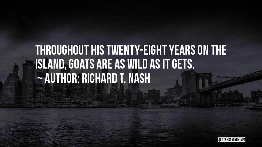 Richard T. Nash Quotes: Throughout His Twenty-eight Years On The Island, Goats Are As Wild As It Gets.