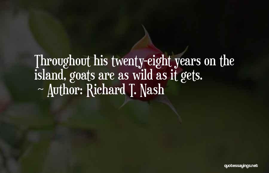 Richard T. Nash Quotes: Throughout His Twenty-eight Years On The Island, Goats Are As Wild As It Gets.