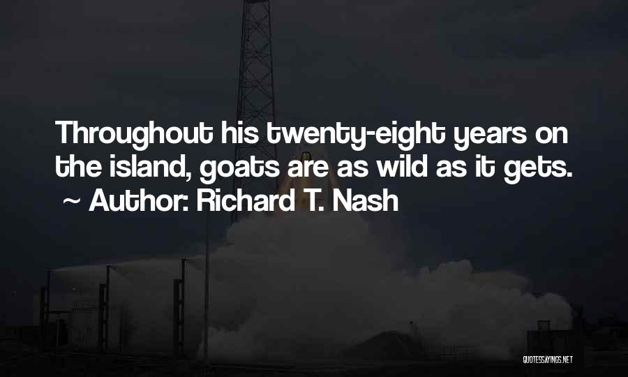 Richard T. Nash Quotes: Throughout His Twenty-eight Years On The Island, Goats Are As Wild As It Gets.