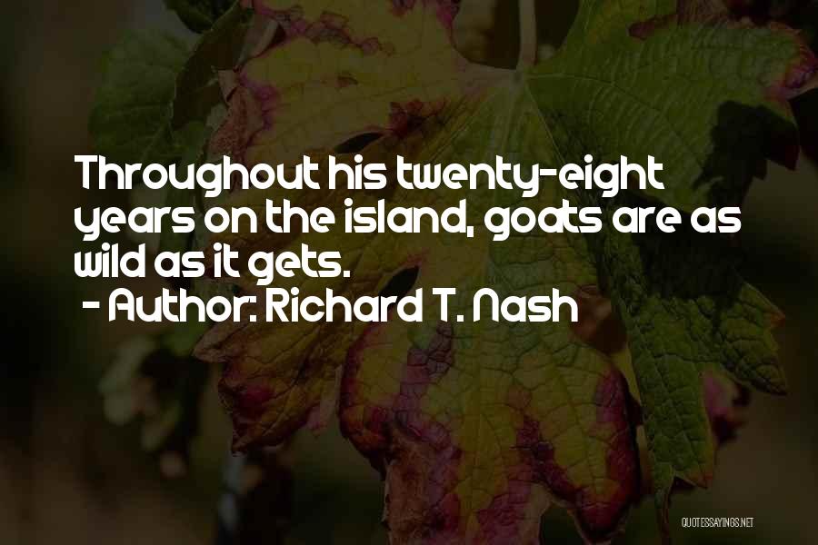 Richard T. Nash Quotes: Throughout His Twenty-eight Years On The Island, Goats Are As Wild As It Gets.
