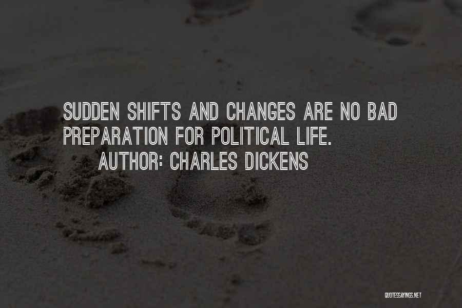 Charles Dickens Quotes: Sudden Shifts And Changes Are No Bad Preparation For Political Life.