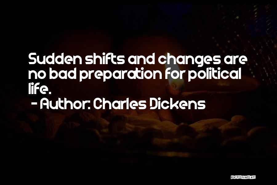 Charles Dickens Quotes: Sudden Shifts And Changes Are No Bad Preparation For Political Life.