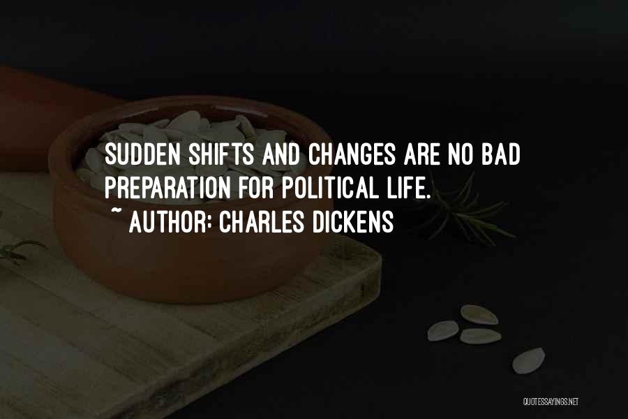 Charles Dickens Quotes: Sudden Shifts And Changes Are No Bad Preparation For Political Life.