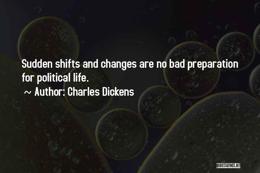 Charles Dickens Quotes: Sudden Shifts And Changes Are No Bad Preparation For Political Life.
