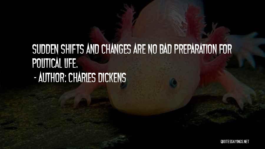 Charles Dickens Quotes: Sudden Shifts And Changes Are No Bad Preparation For Political Life.
