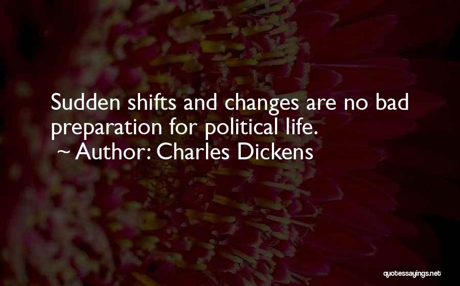 Charles Dickens Quotes: Sudden Shifts And Changes Are No Bad Preparation For Political Life.