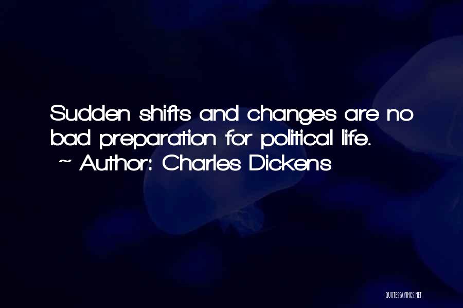 Charles Dickens Quotes: Sudden Shifts And Changes Are No Bad Preparation For Political Life.