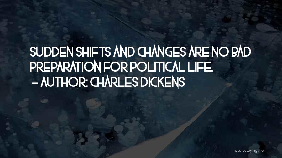 Charles Dickens Quotes: Sudden Shifts And Changes Are No Bad Preparation For Political Life.