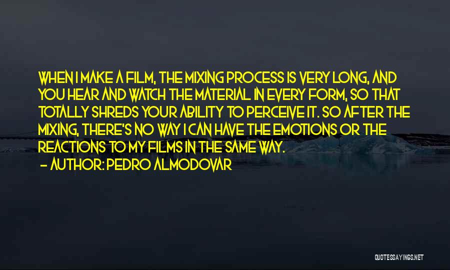 Pedro Almodovar Quotes: When I Make A Film, The Mixing Process Is Very Long, And You Hear And Watch The Material In Every