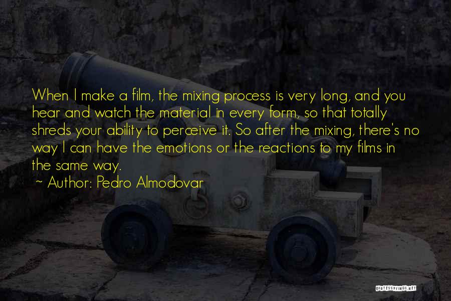 Pedro Almodovar Quotes: When I Make A Film, The Mixing Process Is Very Long, And You Hear And Watch The Material In Every