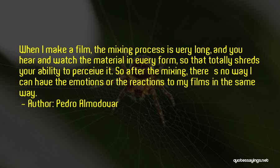 Pedro Almodovar Quotes: When I Make A Film, The Mixing Process Is Very Long, And You Hear And Watch The Material In Every