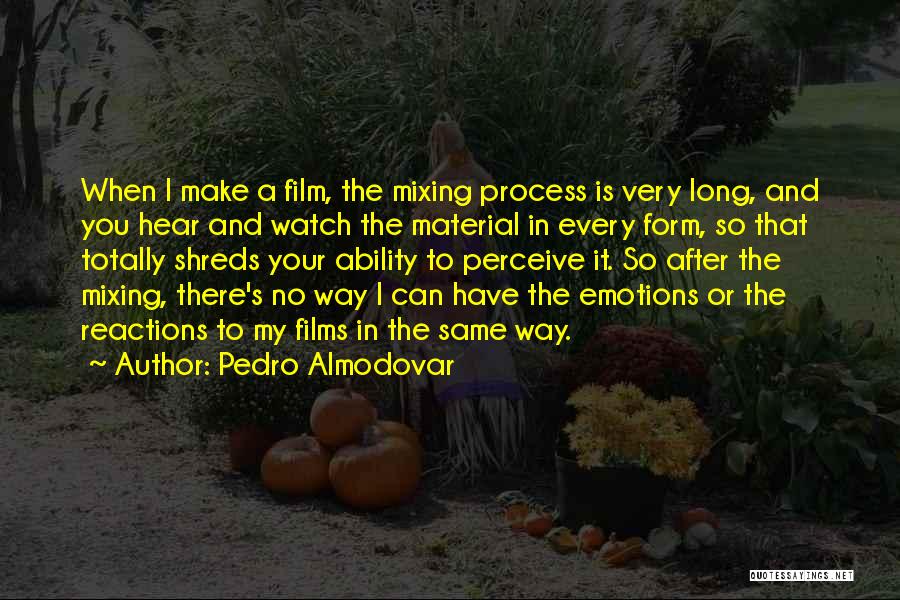 Pedro Almodovar Quotes: When I Make A Film, The Mixing Process Is Very Long, And You Hear And Watch The Material In Every