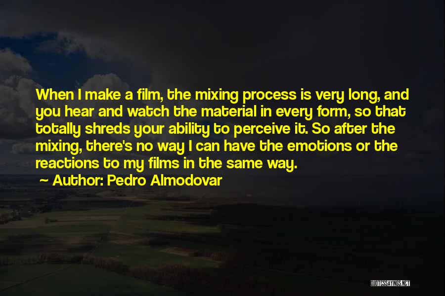 Pedro Almodovar Quotes: When I Make A Film, The Mixing Process Is Very Long, And You Hear And Watch The Material In Every