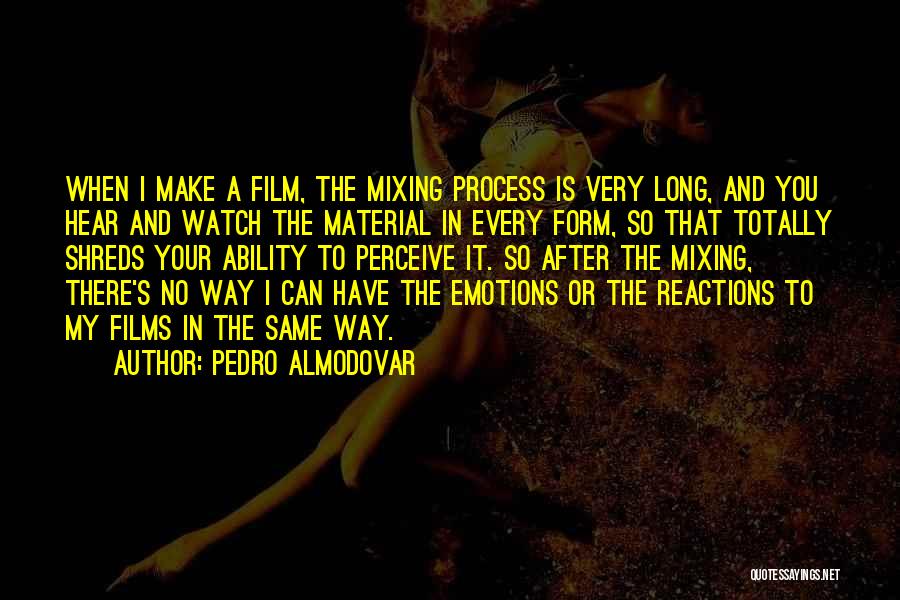 Pedro Almodovar Quotes: When I Make A Film, The Mixing Process Is Very Long, And You Hear And Watch The Material In Every