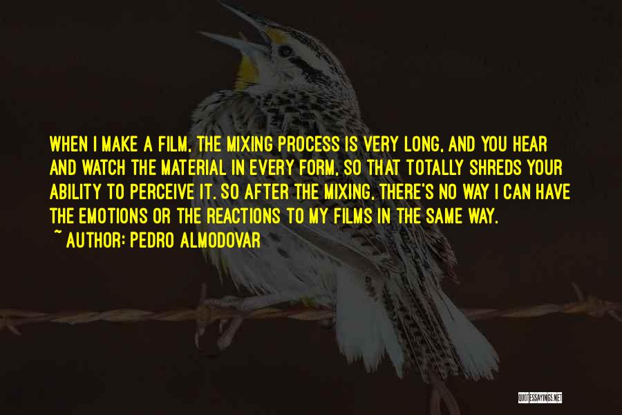 Pedro Almodovar Quotes: When I Make A Film, The Mixing Process Is Very Long, And You Hear And Watch The Material In Every