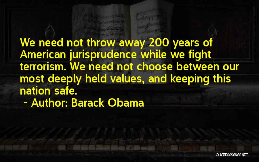 Barack Obama Quotes: We Need Not Throw Away 200 Years Of American Jurisprudence While We Fight Terrorism. We Need Not Choose Between Our
