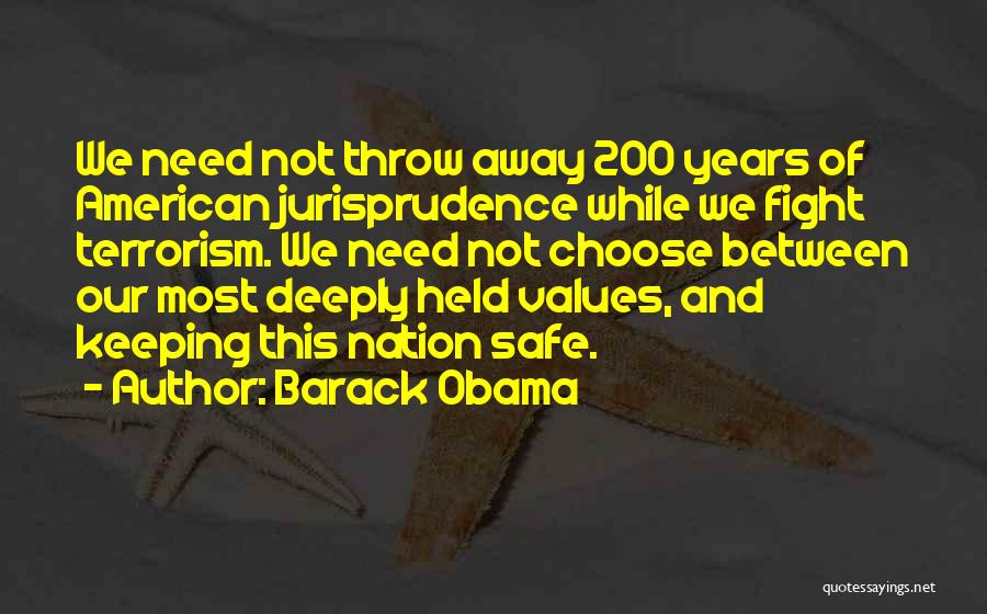 Barack Obama Quotes: We Need Not Throw Away 200 Years Of American Jurisprudence While We Fight Terrorism. We Need Not Choose Between Our