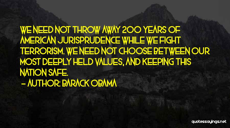 Barack Obama Quotes: We Need Not Throw Away 200 Years Of American Jurisprudence While We Fight Terrorism. We Need Not Choose Between Our
