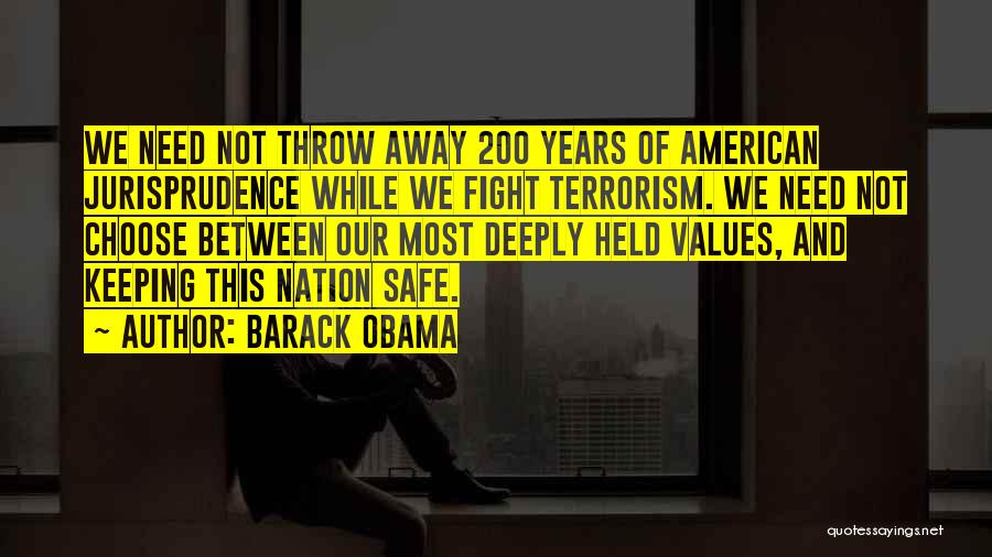 Barack Obama Quotes: We Need Not Throw Away 200 Years Of American Jurisprudence While We Fight Terrorism. We Need Not Choose Between Our