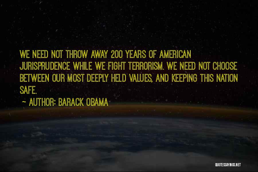 Barack Obama Quotes: We Need Not Throw Away 200 Years Of American Jurisprudence While We Fight Terrorism. We Need Not Choose Between Our