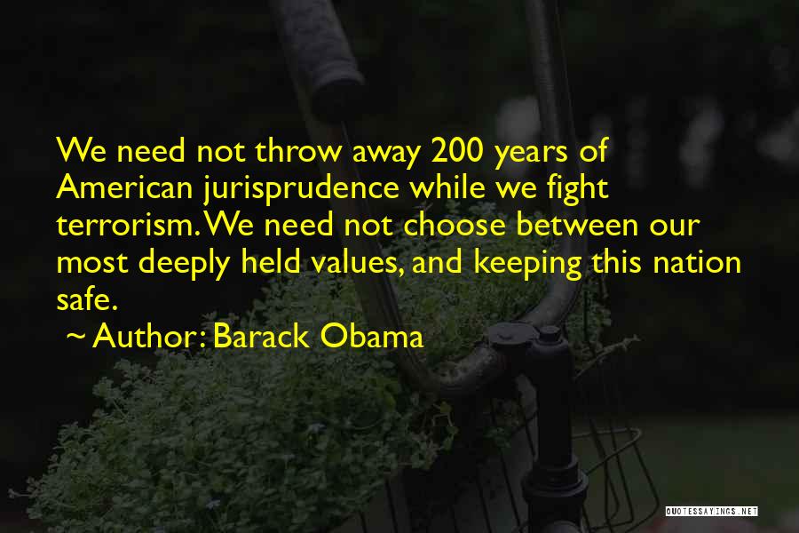 Barack Obama Quotes: We Need Not Throw Away 200 Years Of American Jurisprudence While We Fight Terrorism. We Need Not Choose Between Our