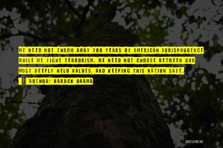 Barack Obama Quotes: We Need Not Throw Away 200 Years Of American Jurisprudence While We Fight Terrorism. We Need Not Choose Between Our