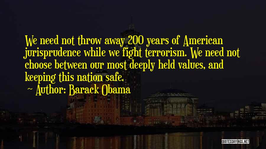 Barack Obama Quotes: We Need Not Throw Away 200 Years Of American Jurisprudence While We Fight Terrorism. We Need Not Choose Between Our