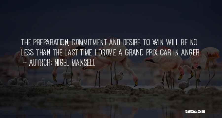 Nigel Mansell Quotes: The Preparation, Commitment And Desire To Win Will Be No Less Than The Last Time I Drove A Grand Prix