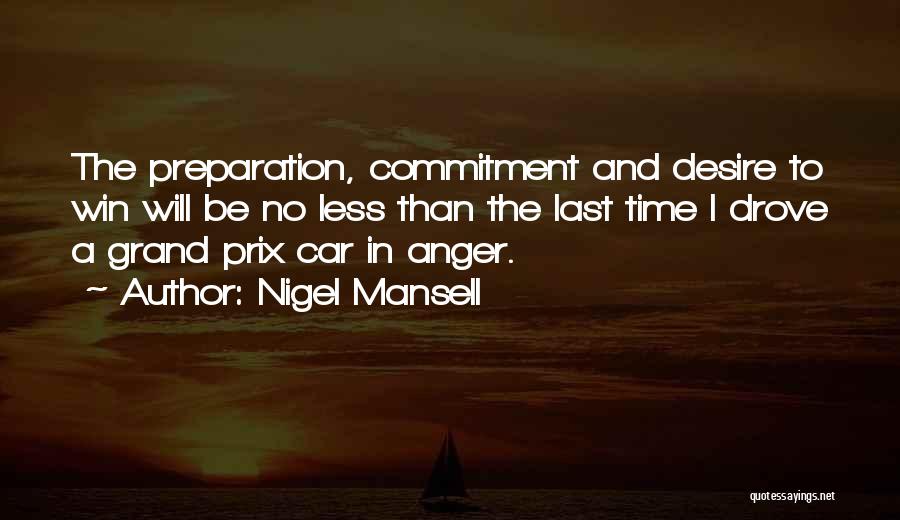 Nigel Mansell Quotes: The Preparation, Commitment And Desire To Win Will Be No Less Than The Last Time I Drove A Grand Prix