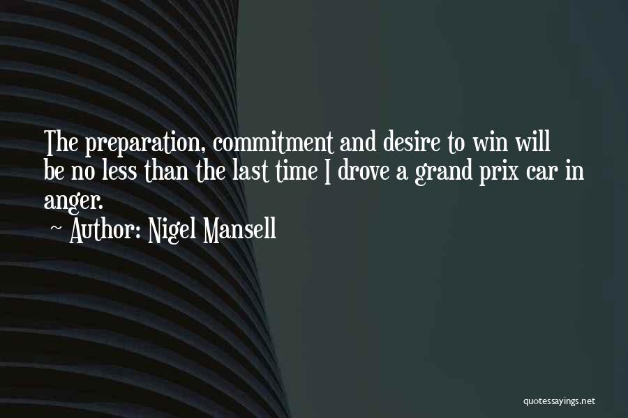 Nigel Mansell Quotes: The Preparation, Commitment And Desire To Win Will Be No Less Than The Last Time I Drove A Grand Prix