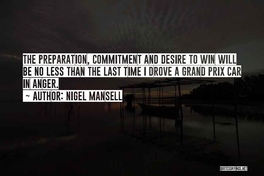 Nigel Mansell Quotes: The Preparation, Commitment And Desire To Win Will Be No Less Than The Last Time I Drove A Grand Prix