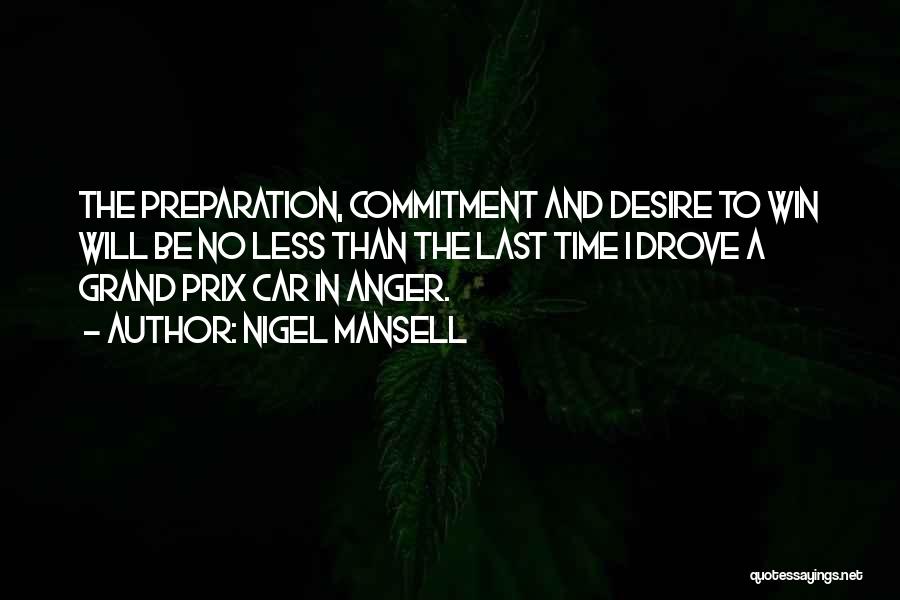 Nigel Mansell Quotes: The Preparation, Commitment And Desire To Win Will Be No Less Than The Last Time I Drove A Grand Prix