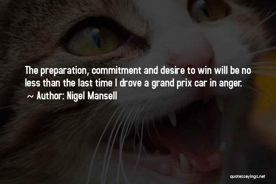 Nigel Mansell Quotes: The Preparation, Commitment And Desire To Win Will Be No Less Than The Last Time I Drove A Grand Prix