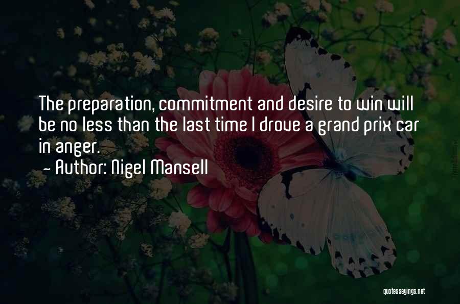 Nigel Mansell Quotes: The Preparation, Commitment And Desire To Win Will Be No Less Than The Last Time I Drove A Grand Prix