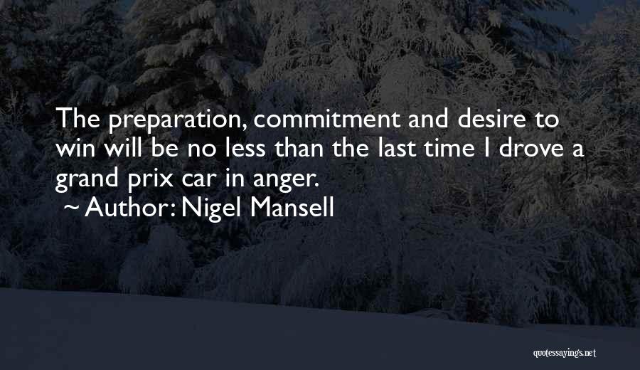 Nigel Mansell Quotes: The Preparation, Commitment And Desire To Win Will Be No Less Than The Last Time I Drove A Grand Prix