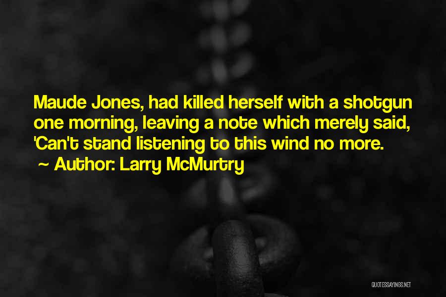 Larry McMurtry Quotes: Maude Jones, Had Killed Herself With A Shotgun One Morning, Leaving A Note Which Merely Said, 'can't Stand Listening To