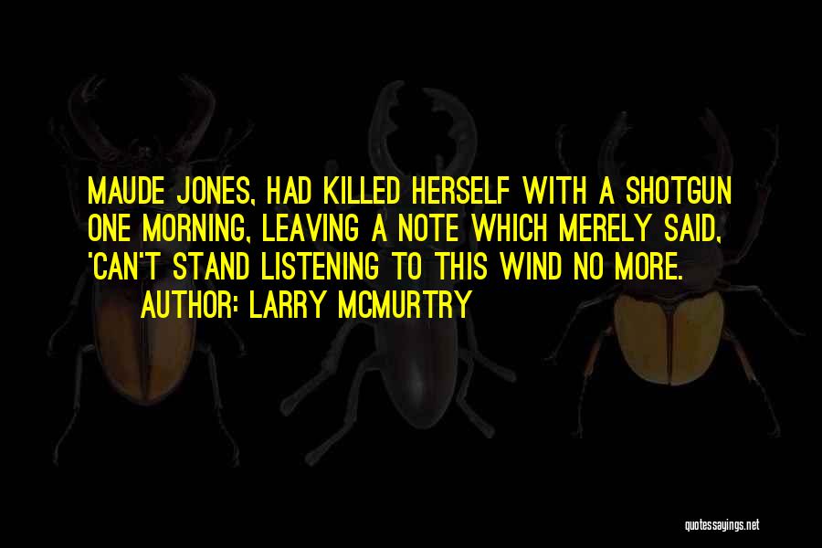 Larry McMurtry Quotes: Maude Jones, Had Killed Herself With A Shotgun One Morning, Leaving A Note Which Merely Said, 'can't Stand Listening To