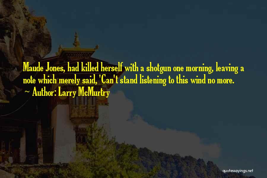 Larry McMurtry Quotes: Maude Jones, Had Killed Herself With A Shotgun One Morning, Leaving A Note Which Merely Said, 'can't Stand Listening To